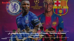 "Barcelona vs Chelsea".. القنوات الناقلة وتشكيل مباراة برشلونة وتشيلسي في دوري الأبطال 2025